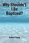 Why Shouldn't I Be Baptized